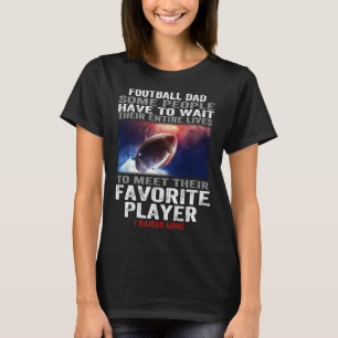 Football dad Some People Have To Wait Their Entire T-Shirt