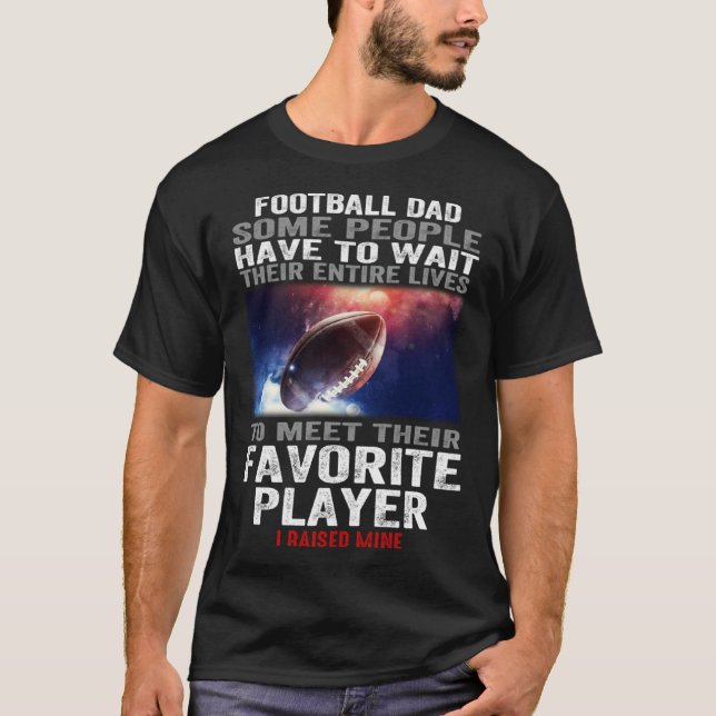 Football dad Some People Have To Wait Their Entire T-Shirt (Front)