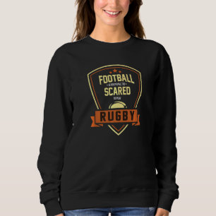 Football Is For People Too Scared To Play Rugby Sweatshirt