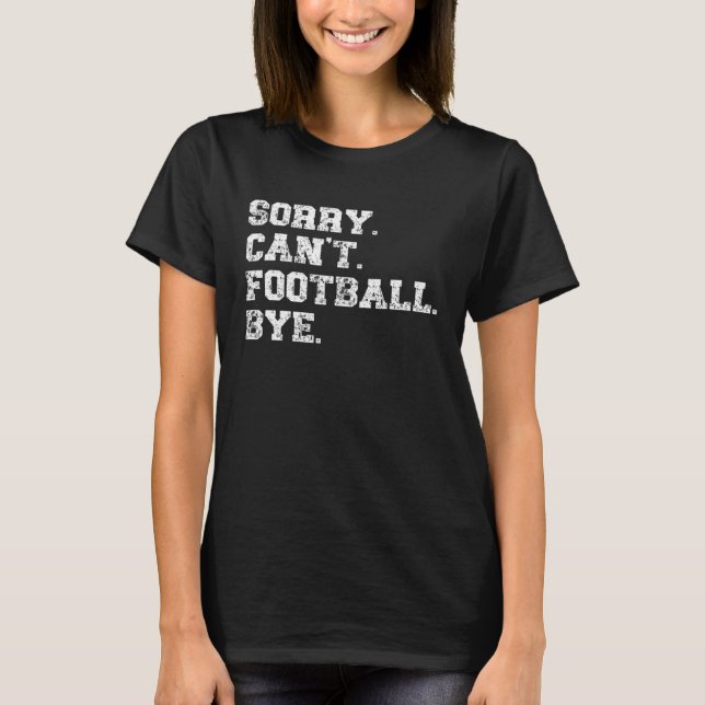 Football Player  Sports  Sorry Can t Football Bye T-Shirt (Front)