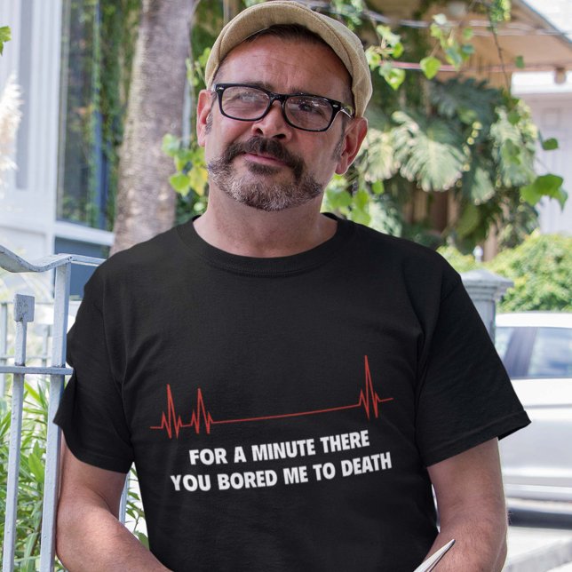 For A Moment There. You Bored Me To Death. T-Shirt (Creator Uploaded)