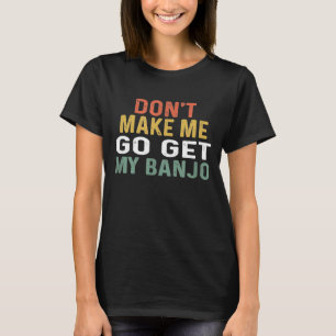 For Banjo Retro Dont Make Me Get My Banjo T-Shirt