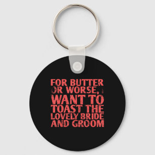 For Butter Or Worse I Want To Toast The For Bride Key Ring