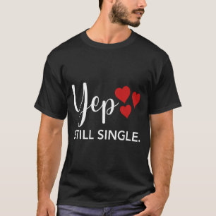 For Her Him Happy Valentines Day Yep Still Single  T-Shirt