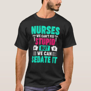 For Nurses We Cant Fix Stupid But We Can Sedate It T-Shirt