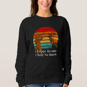 Forage Because I Have No Morels Mushroom Sayings C Sweatshirt