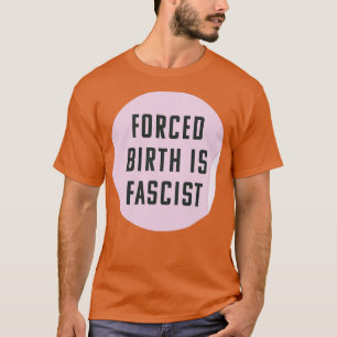 Forced Birth Is Fascist Always Pro Abortion T-Shirt