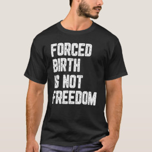 Forced Birth Is Not Freedom Feminism Reproductive T-Shirt