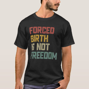 Forced Birth Is Not Freedom Feminist Pro Choice 1 T-Shirt