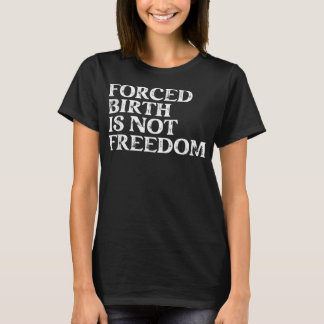 Forced Birth is not freedom Feminist Pro Choice  T-Shirt