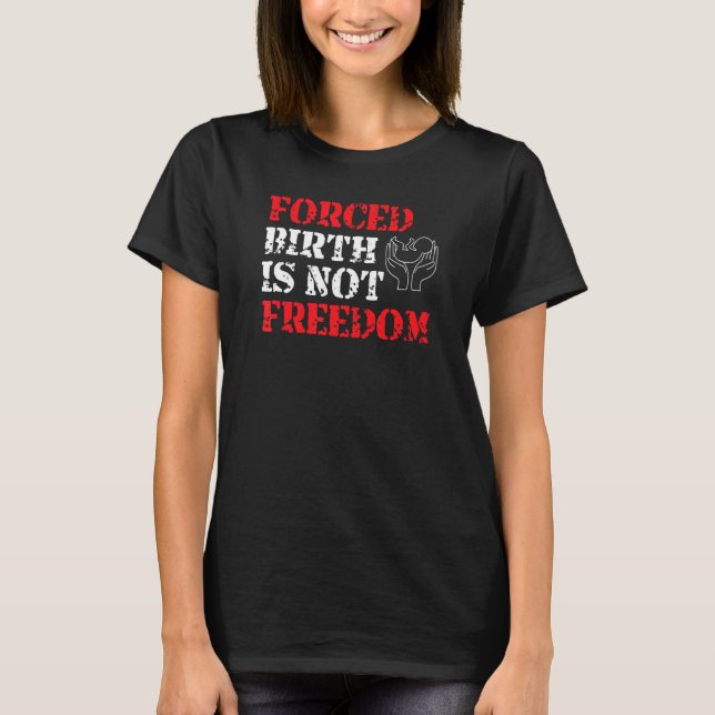 Forced Birth Is Not Freedom Feminist Pro Choice T-Shirt (Front)