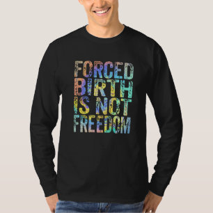 Forced Birth Is Not Freedom Feminist Pro Choice Wo T-Shirt