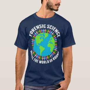 Forensic Science Makes the World Go Round T-Shirt