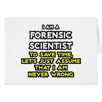 Forensic Scientist .. Assume I Am Never Wrong