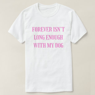 Forever Isn’t Long Enough With My Dog - Emotional T-Shirt