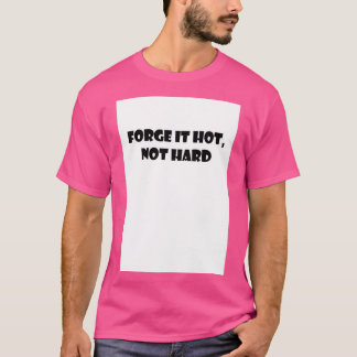 forge it hot not hard T T-Shirt