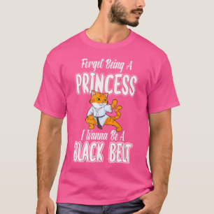 Forget Being A Princess I Wanan Be A Black Belt Ka T-Shirt