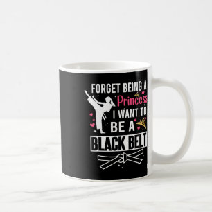 Forget Being A Princess I Wanna Be A Black Belt Ka Coffee Mug
