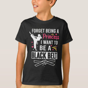 Forget Being A Princess I Wanna Be A Black Belt Ka T-Shirt