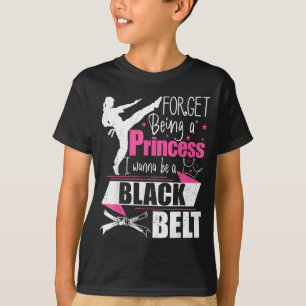 Forget Being A Princess I Wanna Be A Black Belt - T-Shirt