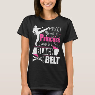 Forget Being A Princess I Wanna Be A Black Belt - T-Shirt