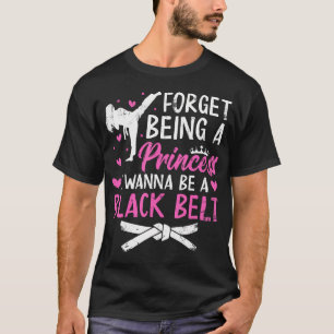 Forget Being A Princess I Wanna Be A Black Belt Ta T-Shirt