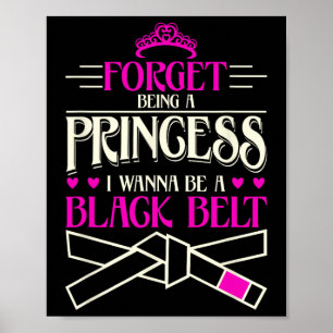 Forget Being A Princess I Want To Be A Black Belt  Poster