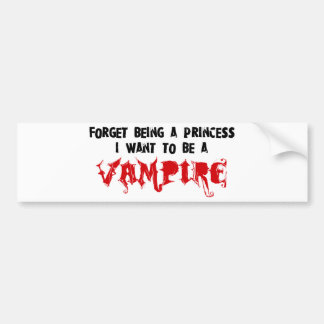 Forget Being a Princess, I Want to Be A Vampire Bumper Sticker