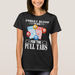 Forget Bingo I'm Here For The Pull Tabs T-Shirt
