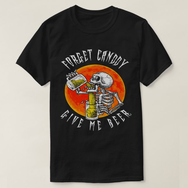 Forget Candy Give Me Beer Skeleton Drinking Funny  T-Shirt (Design Front)