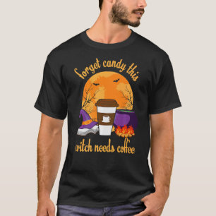 Forget Candy This Witch Needs Coffee halloween wit T-Shirt