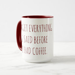 Forget Everything I Said Before I had Coffee Mug