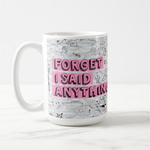 Forget I Said Anything Mug