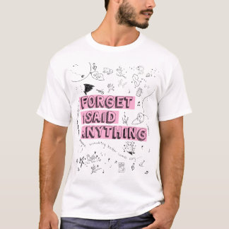 Forget I Said Anything T-Shirt