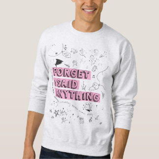 Forget I Said Anything T-Shirt Sweatshirt