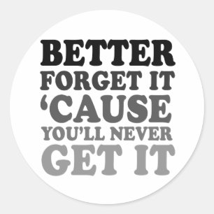 FORGET IT BECAUSE YOU'LL NEVER GET IT CLASSIC ROUND STICKER