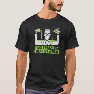 Forget Lab Safety I Want To Mutate  Science Jokes  T-Shirt