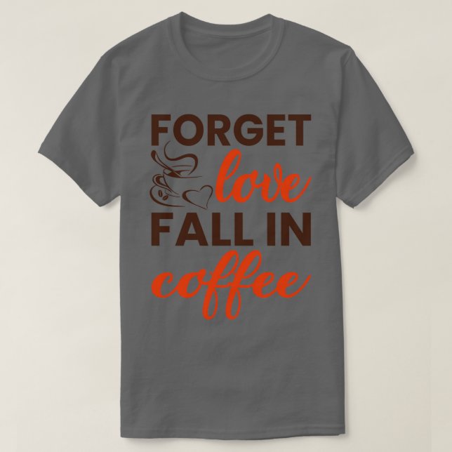 Forget love fall in coffee T-Shirt (Design Front)