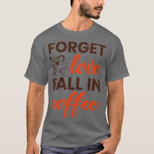 Forget love fall in coffee T-Shirt