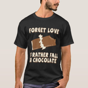 Forget Love, I'd rather fall in chocolate T-Shirt