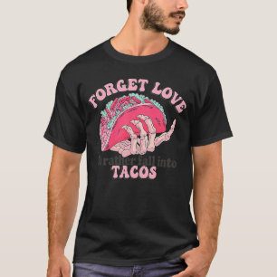 Forget Love I'd Rather Fall Into Tacos T-Shirt