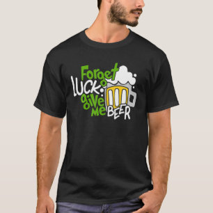 Forget Luck Give Me Beer Drinking Lover Saint Patr T-Shirt