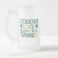 Forget Luck Give Me Beer St. Patricks Day