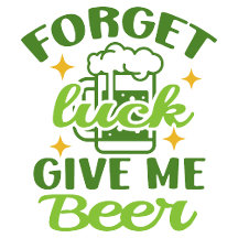 Forget luck,give me beer
