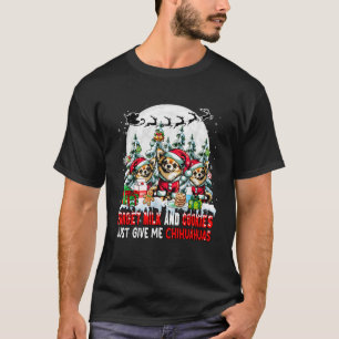 Forget Milk and Cookies Just Give Me Chihuahuas Xm T-Shirt