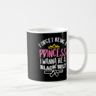 Forget Princess I Wanna Be Black Belt Karate Taekw Coffee Mug