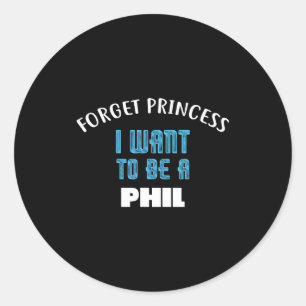 Forget Princess I Want To Be A Phil Name  Classic Round Sticker