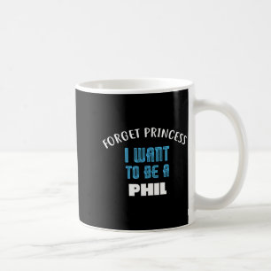 Forget Princess I Want To Be A Phil Name  Coffee Mug