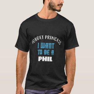 Forget Princess I Want To Be A Phil Name T-Shirt