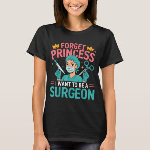 Forget Princess I Want To Be A Surgeon Doctor Wome T-Shirt